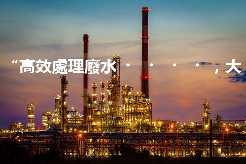 “高效處理廢水，大容量廢水處理設(shè)備推薦”